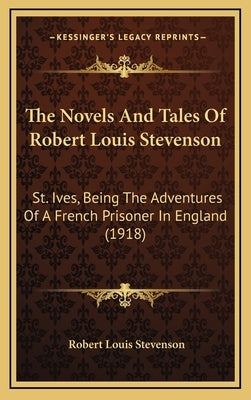 The Novels And Tales Of Robert Louis Stevenson: St. Ives, Being The Adventures Of A French Prisoner In England (1918) by Stevenson, Robert Louis