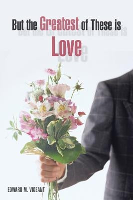 But the Greatest of These Is Love by Vigeant, Edward M.