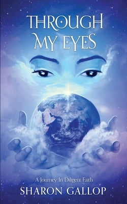 Through My Eyes: A Journey in Diligent Faith by Gallop, Sharon