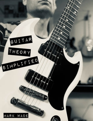 Guitar Theory Simplified by Wade, Mark