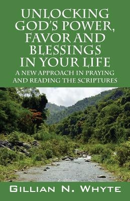 Unlocking God's Power, Favor and Blessings In Your Life: A New Approach in Praying and Reading the Scriptures by Whyte, Gillian N.