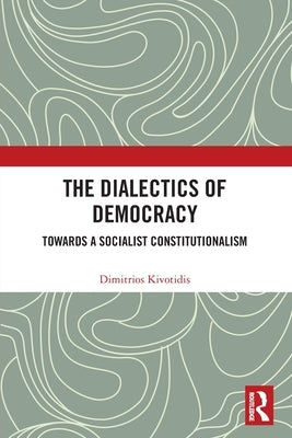 The Dialectics of Democracy: Towards a Socialist Constitutionalism by Kivotidis, Dimitrios