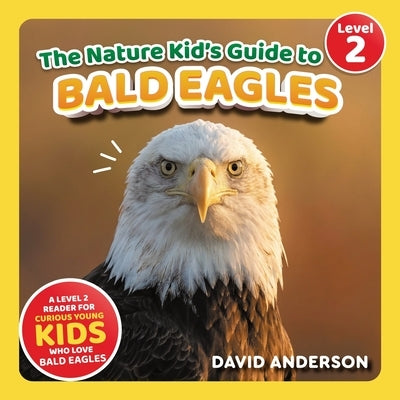 The Nature Kid's Guide to Bald Eagles: A Level 2 Reader for Curious Young Kids Who Love Bald Eagles! by Anderson, David