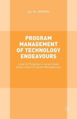 Program Management of Technology Endeavours: Lateral Thinking in Large Scale Government Program Management by Al Khouri, Ali