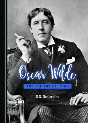 Oscar Wilde and the Art of Lying by Desjardins, D. D.
