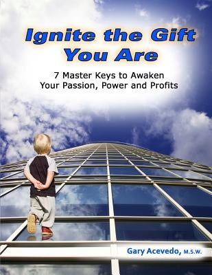 Ignite the Gift You Are: 7 Master Keys to Awaken Your Passion, Power and Profits by Acevedo Msw, Gary