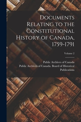 Documents Relating to the Constitutional History of Canada, 1759-1791; Volume 2 by Public Archives of Canada
