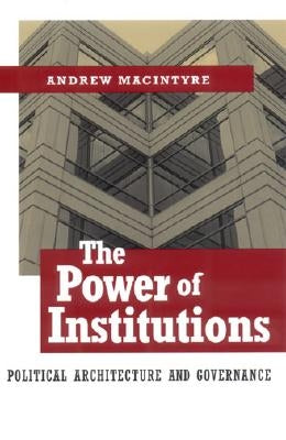 The Power of Institutions: Political Architecture and Governance by Macintyre, Andrew