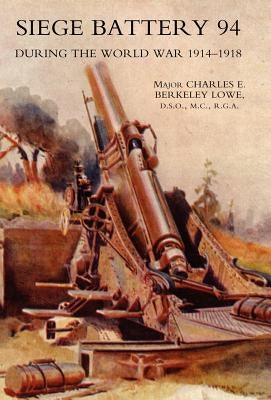 Siege Battery 94 During the World War 1914-18 by Lowe, C. E. B.