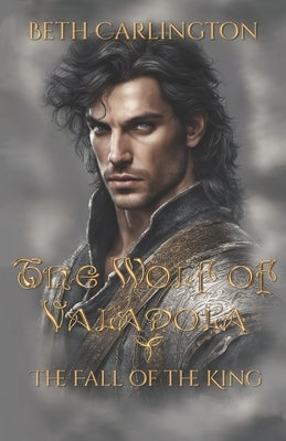 The Wolf of Valadola: The Fall of the King by Carlington, Beth