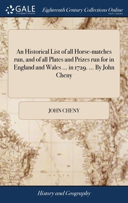 An Historical List of all Horse-matches run, and of all Plates and Prizes run for in England and Wales ... in 1729. ... By John Cheny by Cheny, John