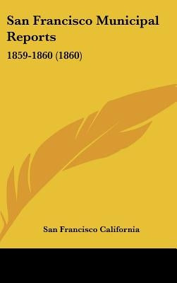 San Francisco Municipal Reports: 1859-1860 (1860) by San Francisco California, Francisco Cali