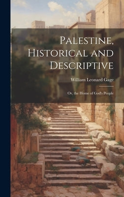 Palestine, Historical and Descriptive; Or, the Home of God's People by Gage, William Leonard