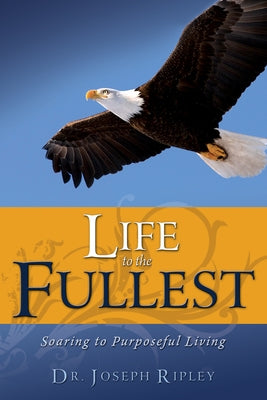 Life to the Fullest: Soaring to Purposeful Living by Ripley, Joseph