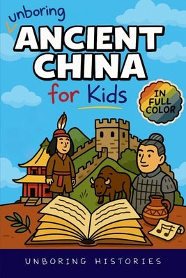 Unboring Ancient China for Kids: Funny, Interesting, Concise Guide to A Time of Emperors, Dragons, and Dumplings You Won't Believe Are True by Unboring Histories
