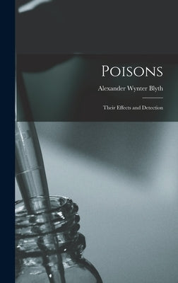Poisons: Their Effects and Detection by Blyth, Alexander Wynter