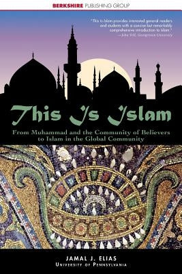 This Is Islam: From Muhammad and the Community of Believers to Islam in the Global Community by Elias, Jamal J.