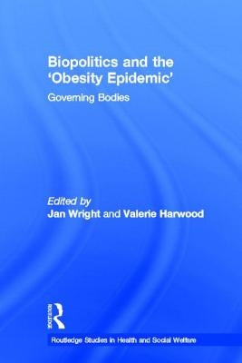 Biopolitics and the 'Obesity Epidemic': Governing Bodies by Wright, Jan