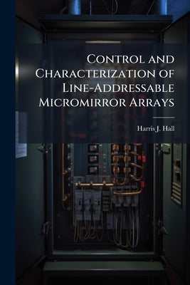 Control and Characterization of Line-Addressable Micromirror Arrays by Hall, Harris J.