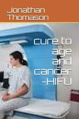 Cure to Age and Cancer -Hifu by Thomason, Jonathan
