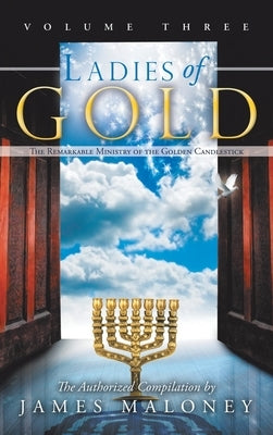 Ladies of Gold, Volume Three: The Remarkable Ministry of the Golden Candlestick by Maloney, James