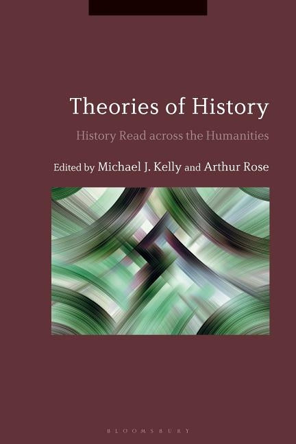 Theories of History History Read across the Humanities by Kelly, Michael J.