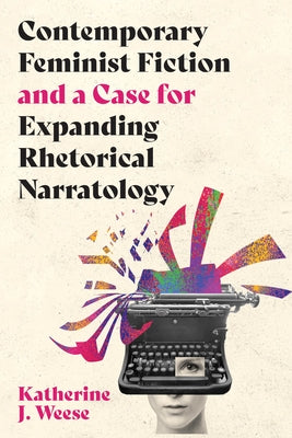 Contemporary Feminist Fiction and a Case for Expanding Rhetorical Narratology by Weese, Katherine J.