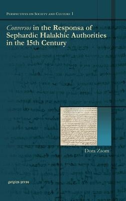 Conversos in the Responsa of Sephardic Halakhic Authorities in the 15th Century by Zsom, Dora