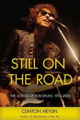 Still on the Road: The Songs of Bob Dylan, 1974-2006 by Heylin, Clinton