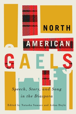 North American Gaels: Speech, Story, and Song in the Diaspora Volume 249 by Sumner, Natasha