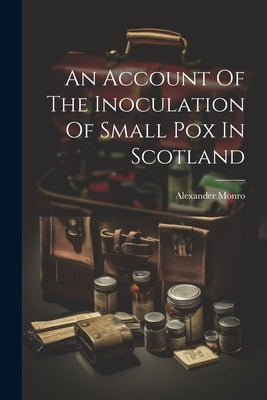 An Account Of The Inoculation Of Small Pox In Scotland by Monro, Alexander