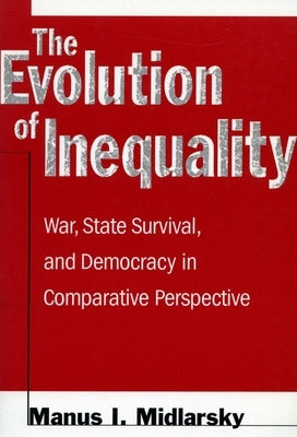 The Evolution of Inequality: War, State Survival, and Democracy in Comparative Perspective by Midlarsky, Manus I.