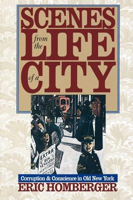 Scenes from the Life of a City: Corruption and Conscience in Old New York by Homberger, Eric