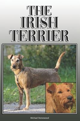 The Irish Terrier: A Complete and Comprehensive Owners Guide To: Buying, Owning, Health, Grooming, Training, Obedience, Understanding and by Stonewood, Michael