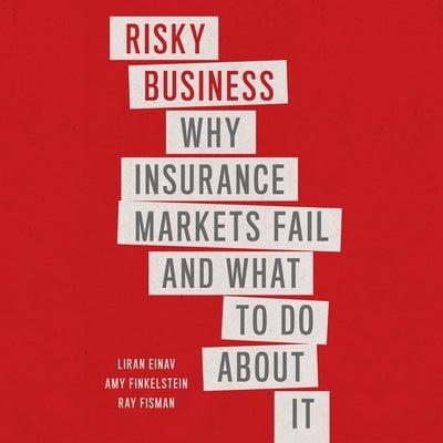 Risky Business: Why Insurance Markets Fail and What to Do about by Einav, Liran