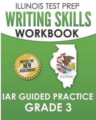 Illinois Test Prep Writing Skills Workbook Iar Guided Practice Grade 3: Preparation for the Illinois Assessment of Readiness Ela/Literacy Tests by Hawas, L.