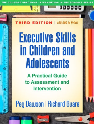 Executive Skills in Children and Adolescents: A Practical Guide to Assessment and Intervention by Dawson, Peg