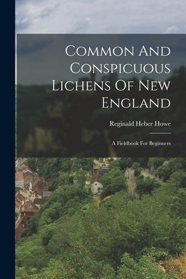 Common And Conspicuous Lichens Of New England: A Fieldbook For Beginners by Howe, Reginald Heber