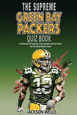 Green Bay Packers: The Supreme Quiz And Trivia Book Over 300+ Questions about your favorite NFL team by Wells, Jackson