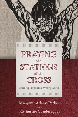 Praying the Stations of the Cross: Finding Hope in a Weary Land by Parker, Margaret Adams