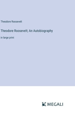 Theodore Roosevelt; An Autobiography: in large print by Roosevelt, Theodore