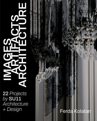 Images, Artifacts, Architecture: 22 Projects Su11 Architecture + Design by Kolatan, Ferda