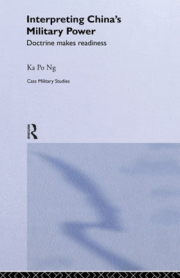 Interpreting China's Military Power: Doctrine Makes Readiness by Ng, Ka Po