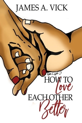 How To Love Each Other Better by Vick, James A.