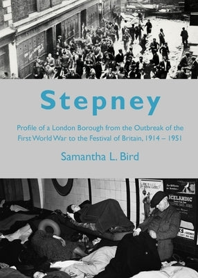 Stepney: Profile of a London Borough from the Outbreak of the First World War to the Festival of Britain, 1914-1951 by Bird, Samantha L.