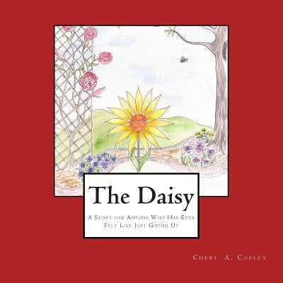 The Daisy: A Story for Anyone Who Has Ever Felt Like Just Giving Up by Copley, Cheri a.
