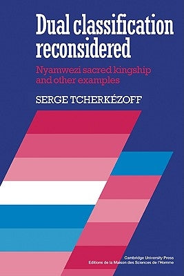 Dual Classification Reconsidered: Nyamwezi Sacred Kingship and Other Examples by Tcherk騷off, Serge