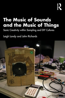 The Music of Sounds and the Music of Things: Sonic Creativity Within Sampling and DIY Cultures by Landy, Leigh