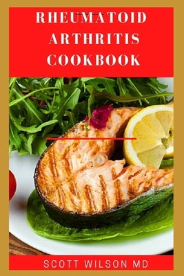 Rheumatoid Arthritis Cookbook: The Arthritis Diet Guide To Fight Fatigue, Flares And Relief Inflammation by Wilson, Scott