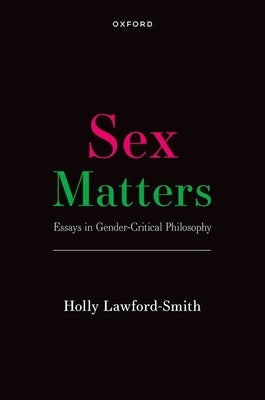 Sex Matters: Essays in Gender-Critical Philosophy by Lawford-Smith, Holly